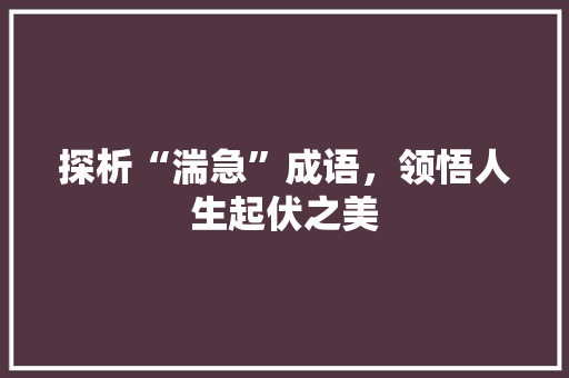 探析“湍急”成语，领悟人生起伏之美 诗词应用