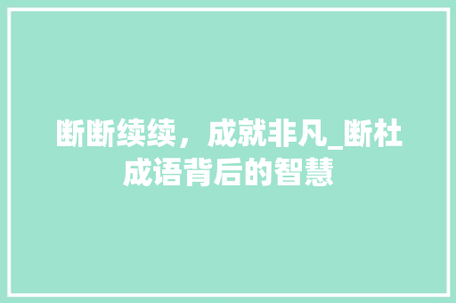 断断续续，成就非凡_断杜成语背后的智慧 应用文