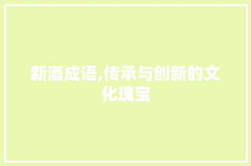 新酒成语,传承与创新的文化瑰宝 诗词鉴赏