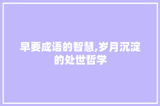 早要成语的智慧,岁月沉淀的处世哲学