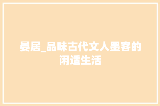 晏居_品味古代文人墨客的闲适生活 会议纪要