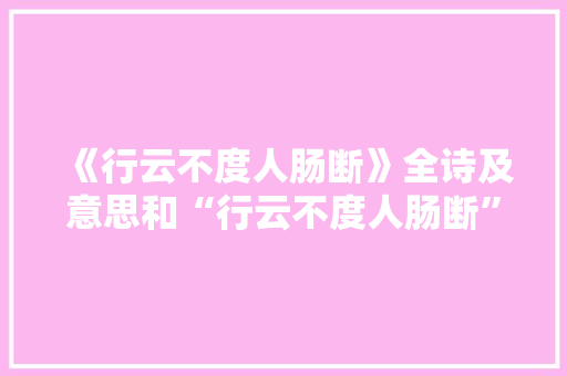 《行云不度人肠断》全诗及意思和“行云不度人肠断”的拼音注释 诗词鉴赏