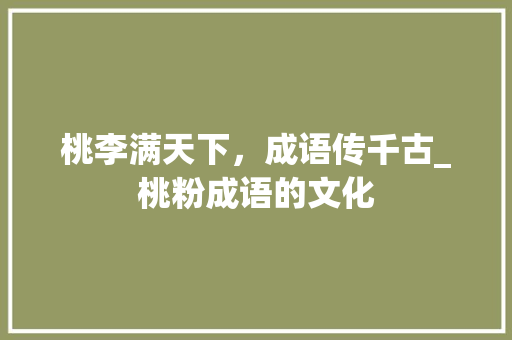 桃李满天下，成语传千古_桃粉成语的文化 会议纪要