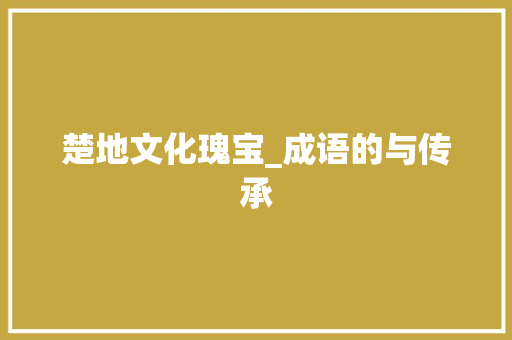 楚地文化瑰宝_成语的与传承 诗词应用