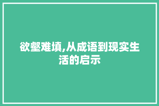 欲壑难填,从成语到现实生活的启示