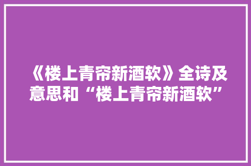 《楼上青帘新酒软》全诗及意思和“楼上青帘新酒软”的拼音注释 诗词鉴赏
