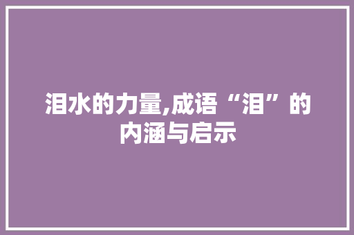 泪水的力量,成语“泪”的内涵与启示 职场写作