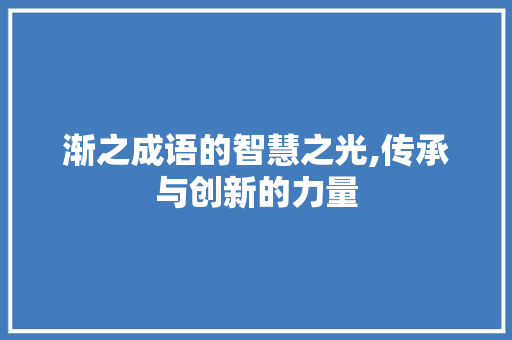 渐之成语的智慧之光,传承与创新的力量