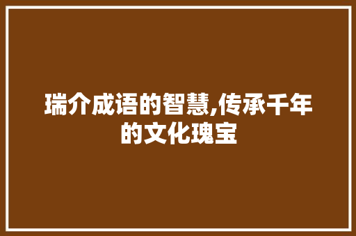 瑞介成语的智慧,传承千年的文化瑰宝 诗词鉴赏