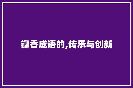 瓣香成语的,传承与创新 诗词应用