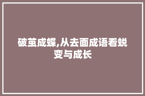 破茧成蝶,从去面成语看蜕变与成长 社交媒体
