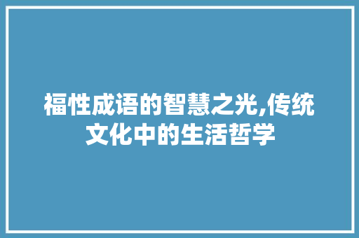 福性成语的智慧之光,传统文化中的生活哲学