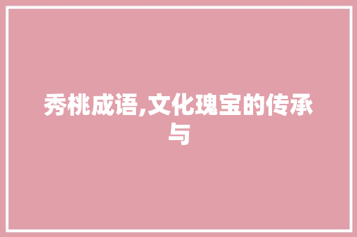 秀桃成语,文化瑰宝的传承与 诗词鉴赏