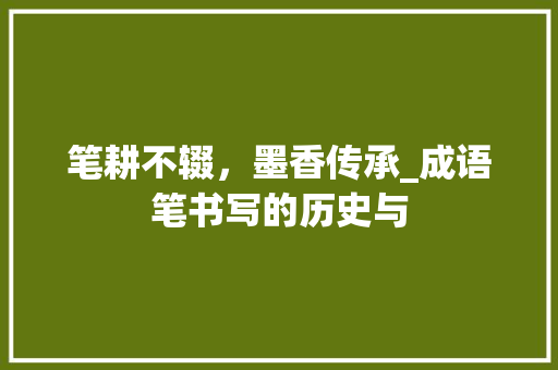 笔耕不辍，墨香传承_成语笔书写的历史与