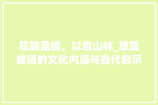 筚路蓝缕，以启山林_筚蓬成语的文化内涵与当代启示