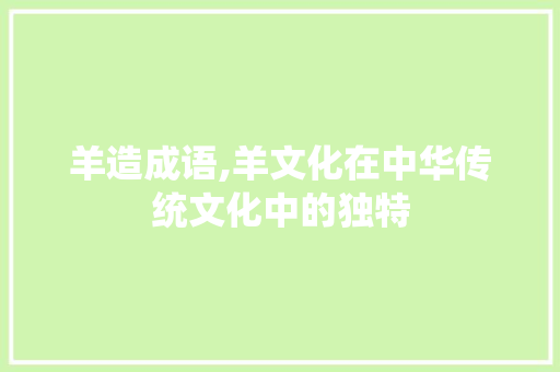 羊造成语,羊文化在中华传统文化中的独特 会议纪要