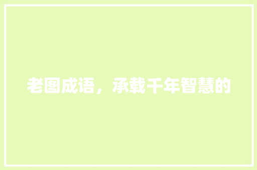 老图成语，承载千年智慧的
