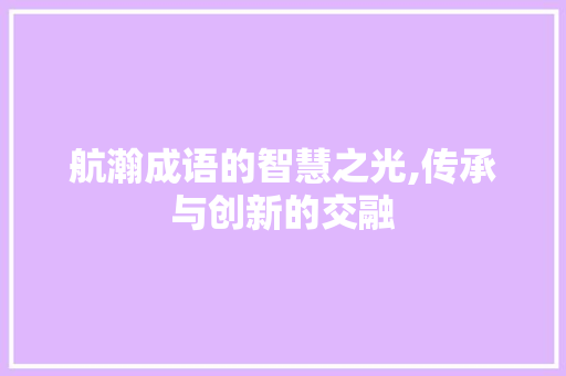 航瀚成语的智慧之光,传承与创新的交融 诗词体裁