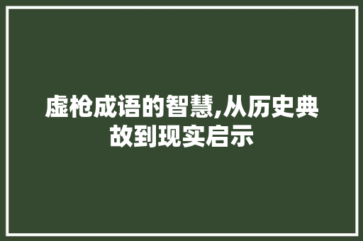 虚枪成语的智慧,从历史典故到现实启示
