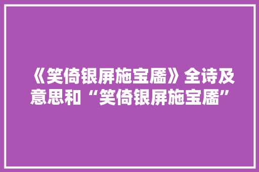 《笑倚银屏施宝靥》全诗及意思和“笑倚银屏施宝靥”的拼音注释 诗词鉴赏