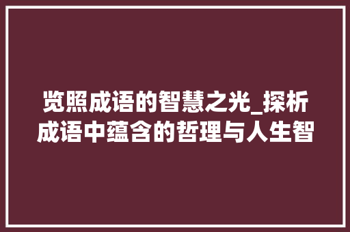 览照成语的智慧之光_探析成语中蕴含的哲理与人生智慧