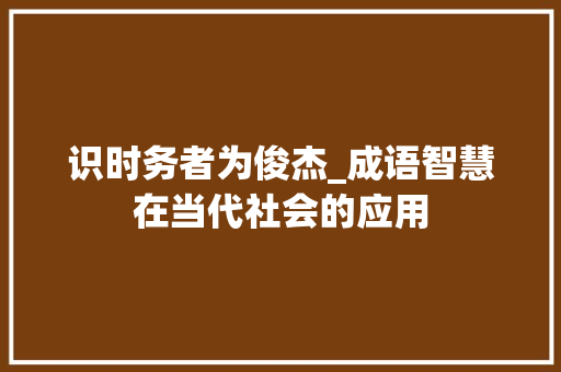 识时务者为俊杰_成语智慧在当代社会的应用