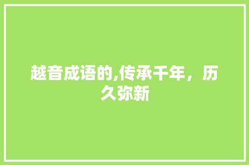 越音成语的,传承千年，历久弥新