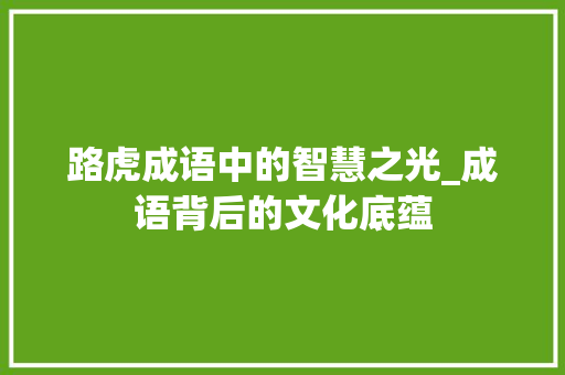 路虎成语中的智慧之光_成语背后的文化底蕴