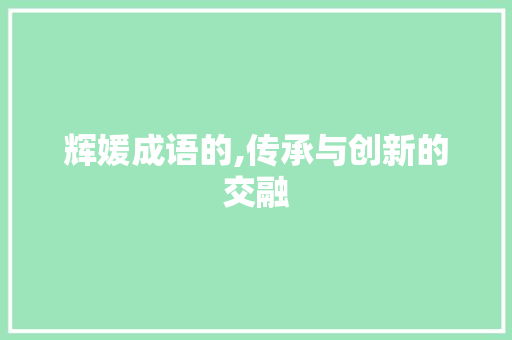 辉媛成语的,传承与创新的交融