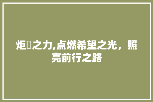 炬矱之力,点燃希望之光，照亮前行之路