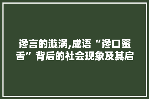 谗言的漩涡,成语“谗口蜜舌”背后的社会现象及其启示