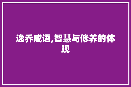 逸乔成语,智慧与修养的体现 职场写作