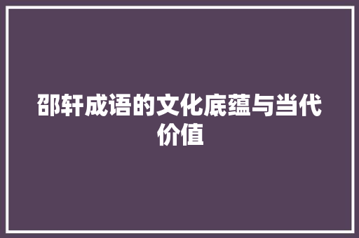 邵轩成语的文化底蕴与当代价值