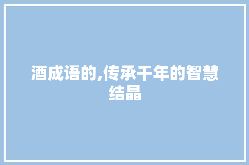酒成语的,传承千年的智慧结晶