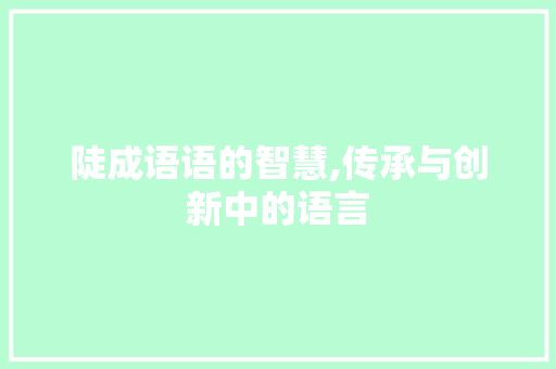 陡成语语的智慧,传承与创新中的语言