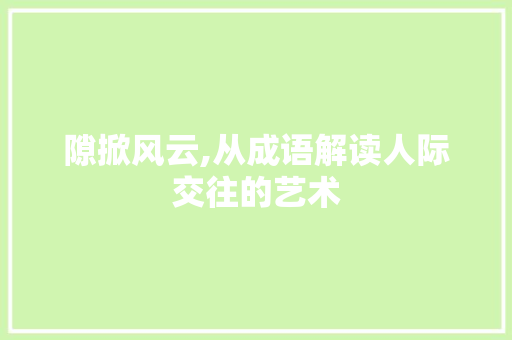 隙掀风云,从成语解读人际交往的艺术