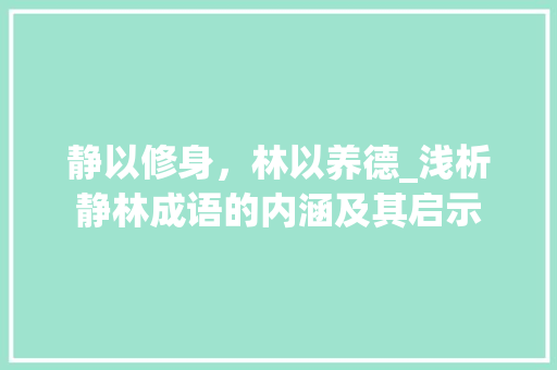 静以修身，林以养德_浅析静林成语的内涵及其启示 诗词应用