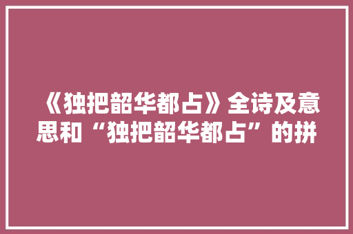 《独把韶华都占》全诗及意思和“独把韶华都占”的拼音注释 诗词鉴赏