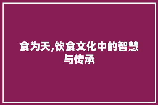 食为天,饮食文化中的智慧与传承