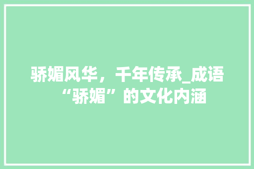 骄媚风华，千年传承_成语“骄媚”的文化内涵
