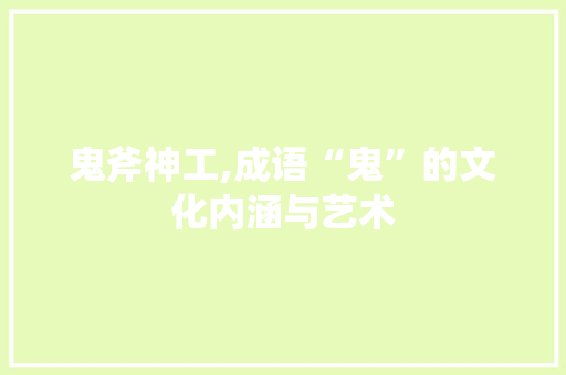鬼斧神工,成语“鬼”的文化内涵与艺术