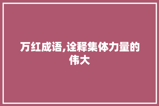 万红成语,诠释集体力量的伟大 诗词鉴赏
