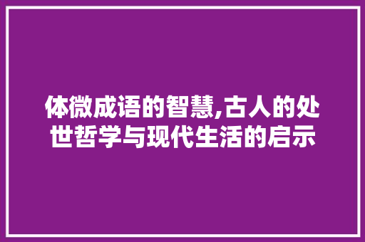 体微成语的智慧,古人的处世哲学与现代生活的启示