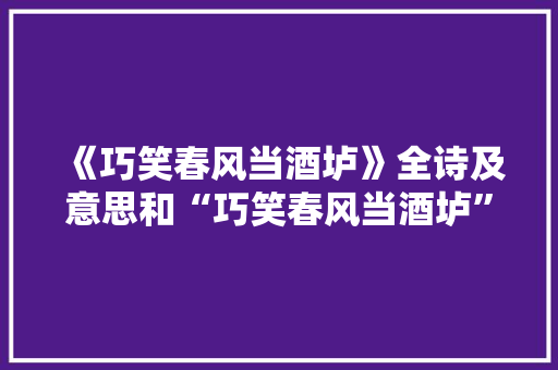 《巧笑春风当酒垆》全诗及意思和“巧笑春风当酒垆”的拼音注释 诗词鉴赏