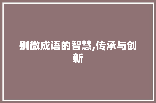 别微成语的智慧,传承与创新