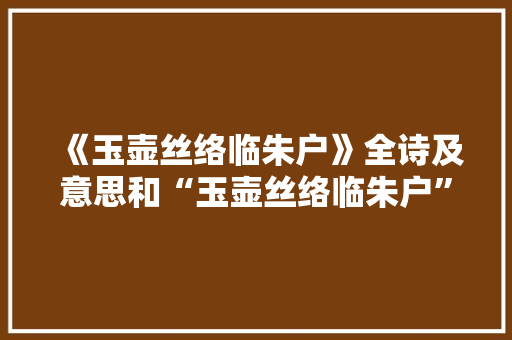《玉壶丝络临朱户》全诗及意思和“玉壶丝络临朱户”的拼音注释 诗词鉴赏