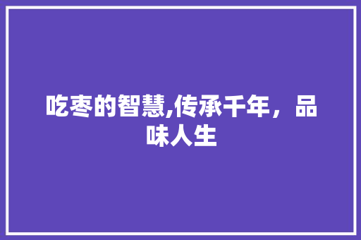 吃枣的智慧,传承千年，品味人生