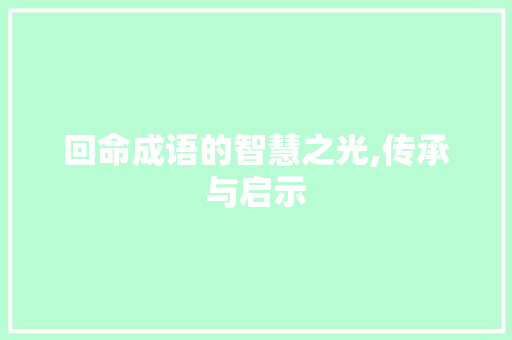 回命成语的智慧之光,传承与启示