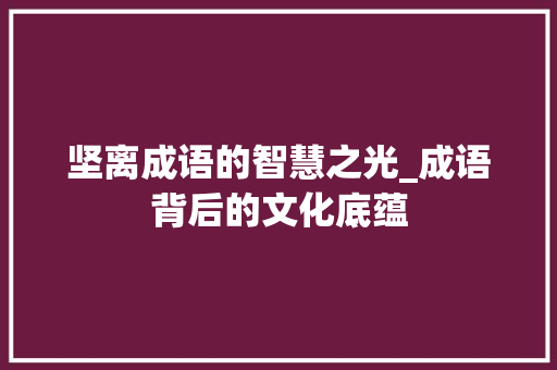 坚离成语的智慧之光_成语背后的文化底蕴