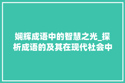 娴辉成语中的智慧之光_探析成语的及其在现代社会中的应用